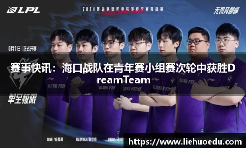 赛事快讯：海口战队在青年赛小组赛次轮中获胜DreamTeam