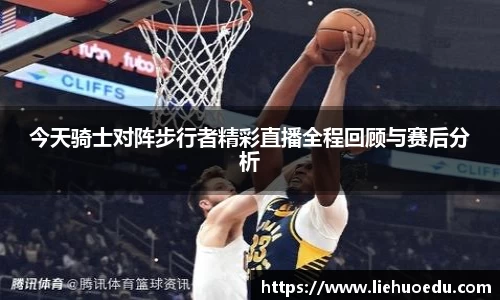 今天骑士对阵步行者精彩直播全程回顾与赛后分析
