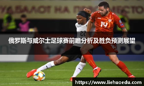 俄罗斯与威尔士足球赛前瞻分析及胜负预测展望